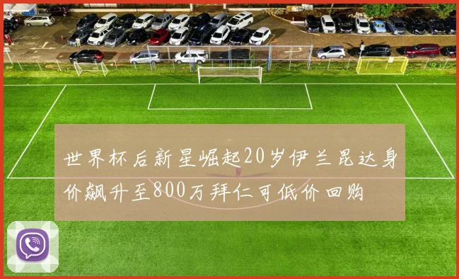 世界杯后新星崛起20岁伊兰昆达身价飙升至800万拜仁可低价回购