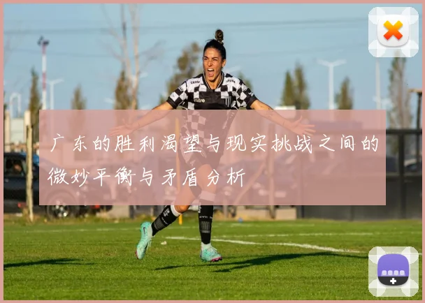 广东的胜利渴望与现实挑战之间的微妙平衡与矛盾分析