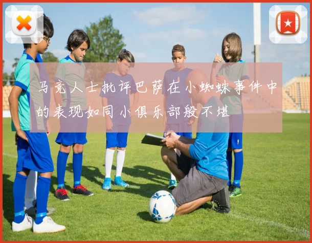 马竞人士批评巴萨在小蜘蛛事件中的表现如同小俱乐部般不堪