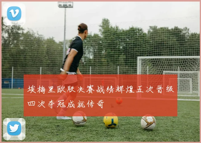埃梅里欧联决赛战绩辉煌五次晋级四次夺冠成就传奇