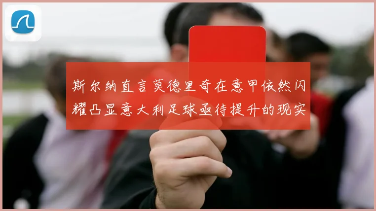 斯尔纳直言莫德里奇在意甲依然闪耀凸显意大利足球亟待提升的现实问题