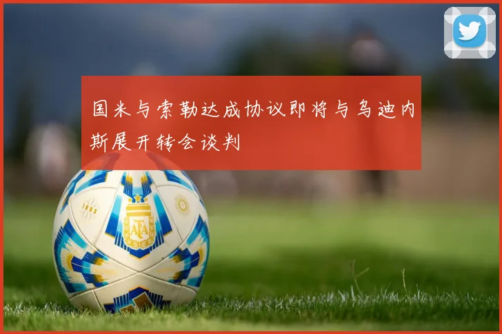 国米与索勒达成协议即将与乌迪内斯展开转会谈判